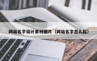 肇庆网站名字设计素材图片（网站名字怎么起）